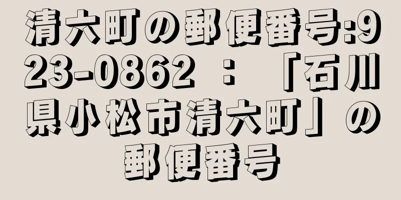 清六町の郵便番号:923-0862 ： 「石川県小松市清六町」の郵便番号