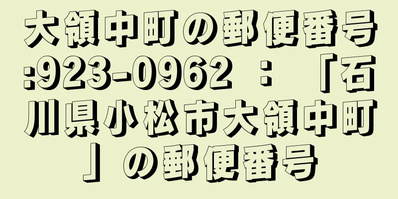 大領中町の郵便番号:923-0962 ： 「石川県小松市大領中町」の郵便番号