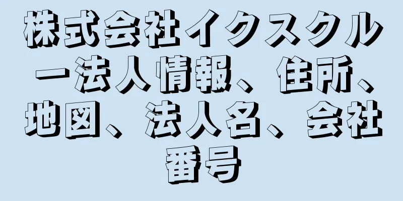 株式会社イクスクルー法人情報、住所、地図、法人名、会社番号