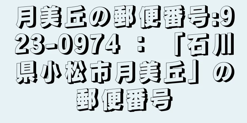 月美丘の郵便番号:923-0974 ： 「石川県小松市月美丘」の郵便番号