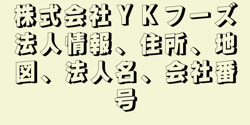 株式会社ＹＫフーズ法人情報、住所、地図、法人名、会社番号