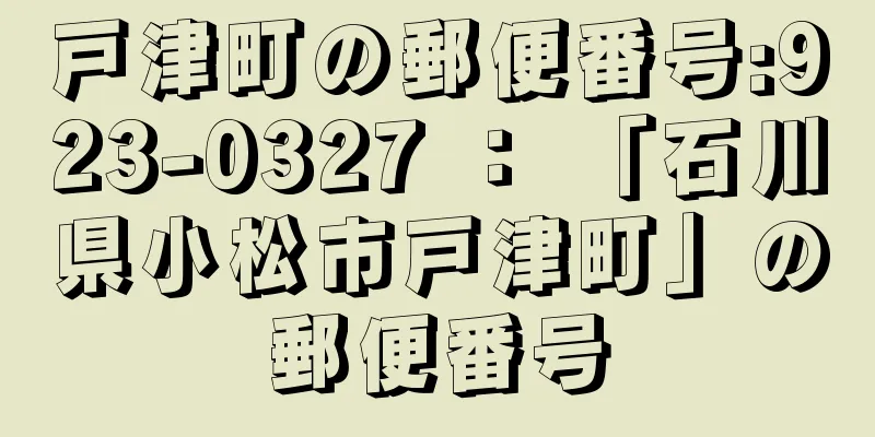 戸津町の郵便番号:923-0327 ： 「石川県小松市戸津町」の郵便番号