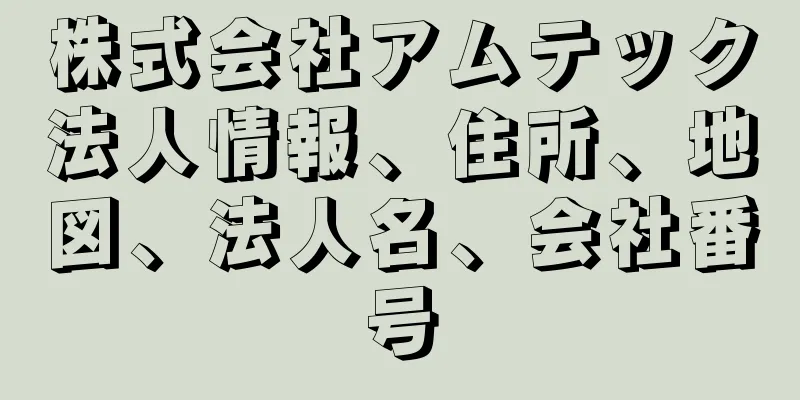 株式会社アムテック法人情報、住所、地図、法人名、会社番号