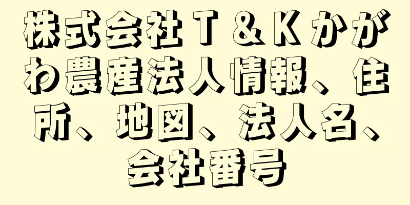 株式会社Ｔ＆Ｋかがわ農産法人情報、住所、地図、法人名、会社番号