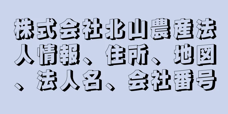 株式会社北山農産法人情報、住所、地図、法人名、会社番号