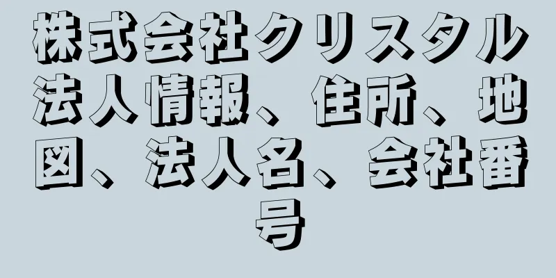 株式会社クリスタル法人情報、住所、地図、法人名、会社番号