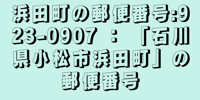 浜田町の郵便番号:923-0907 ： 「石川県小松市浜田町」の郵便番号