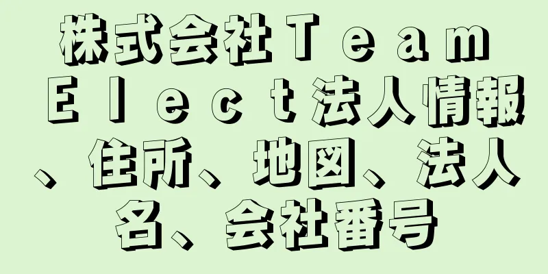 株式会社Ｔｅａｍ　Ｅｌｅｃｔ法人情報、住所、地図、法人名、会社番号