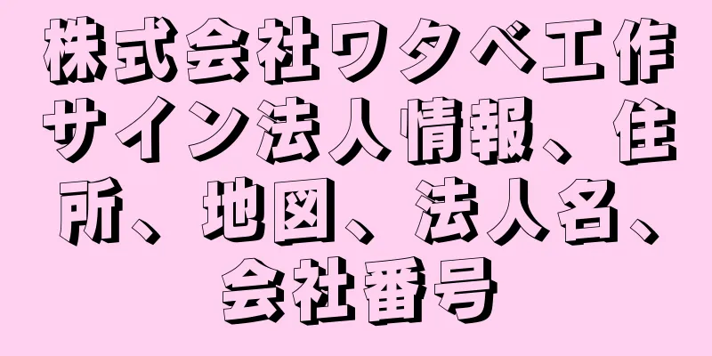 株式会社ワタベ工作サイン法人情報、住所、地図、法人名、会社番号