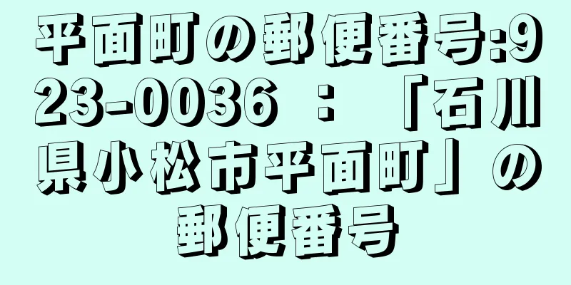 平面町の郵便番号:923-0036 ： 「石川県小松市平面町」の郵便番号