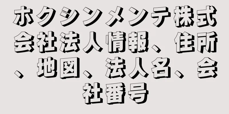 ホクシンメンテ株式会社法人情報、住所、地図、法人名、会社番号