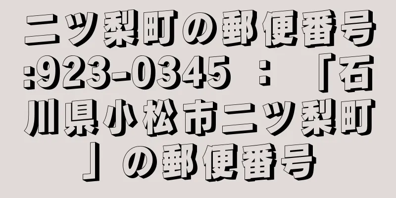 二ツ梨町の郵便番号:923-0345 ： 「石川県小松市二ツ梨町」の郵便番号