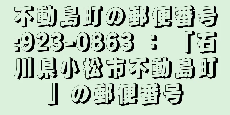 不動島町の郵便番号:923-0863 ： 「石川県小松市不動島町」の郵便番号