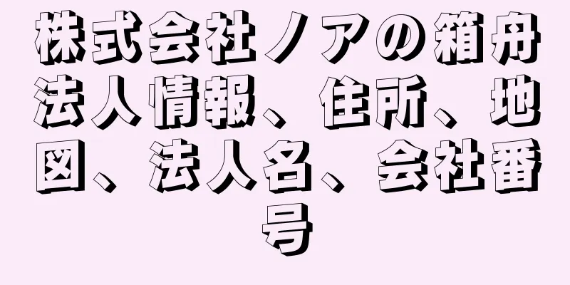 株式会社ノアの箱舟法人情報、住所、地図、法人名、会社番号