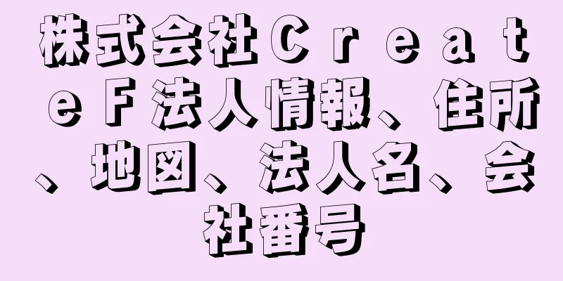 株式会社ＣｒｅａｔｅＦ法人情報、住所、地図、法人名、会社番号