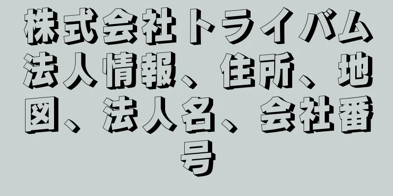 株式会社トライバム法人情報、住所、地図、法人名、会社番号