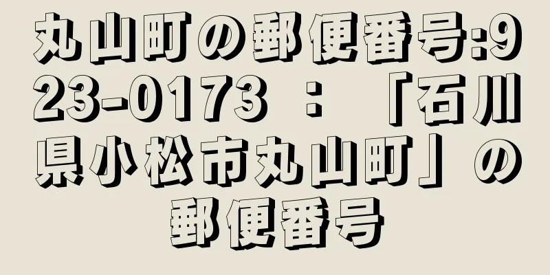 丸山町の郵便番号:923-0173 ： 「石川県小松市丸山町」の郵便番号