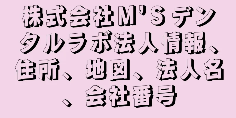 株式会社Ｍ’Ｓデンタルラボ法人情報、住所、地図、法人名、会社番号