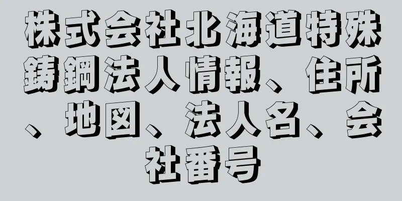 株式会社北海道特殊鋳鋼法人情報、住所、地図、法人名、会社番号