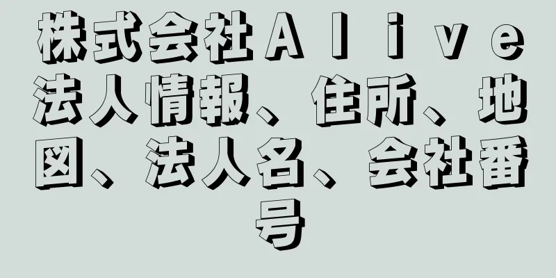 株式会社Ａｌｉｖｅ法人情報、住所、地図、法人名、会社番号