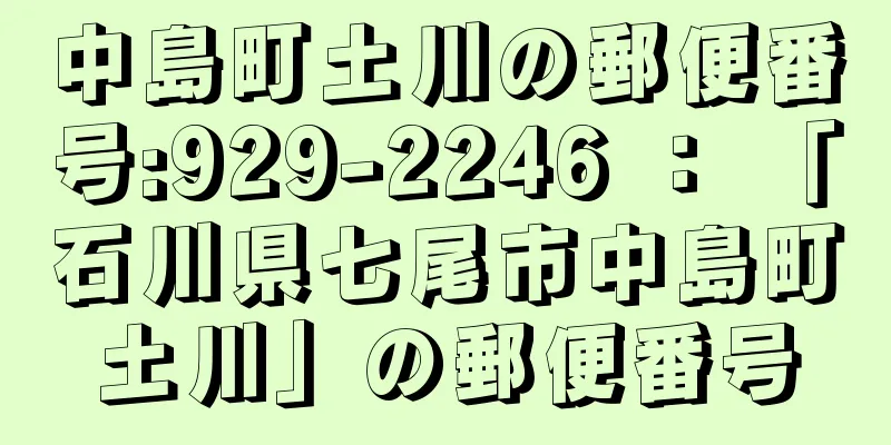 中島町土川の郵便番号:929-2246 ： 「石川県七尾市中島町土川」の郵便番号