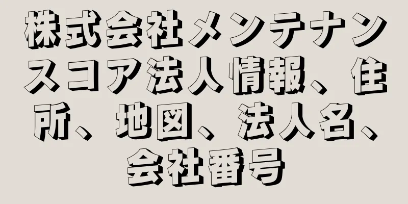 株式会社メンテナンスコア法人情報、住所、地図、法人名、会社番号