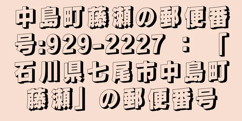 中島町藤瀬の郵便番号:929-2227 ： 「石川県七尾市中島町藤瀬」の郵便番号