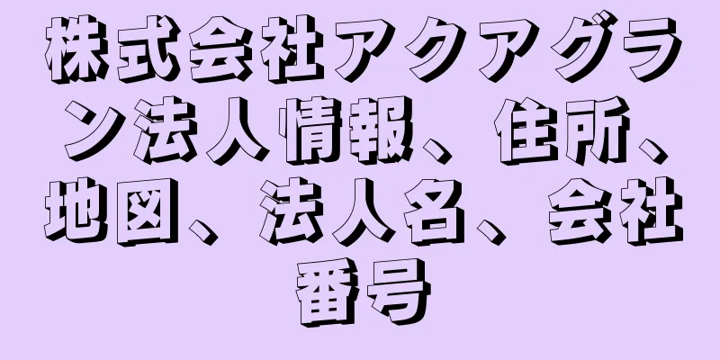 株式会社アクアグラン法人情報、住所、地図、法人名、会社番号