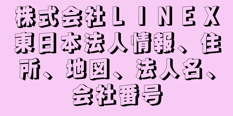 株式会社ＬＩＮＥＸ東日本法人情報、住所、地図、法人名、会社番号