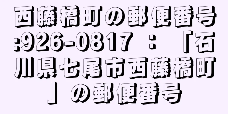 西藤橋町の郵便番号:926-0817 ： 「石川県七尾市西藤橋町」の郵便番号