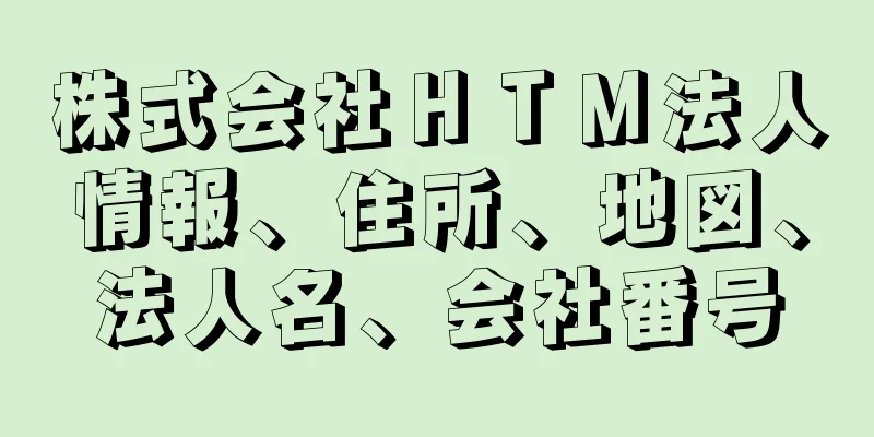 株式会社ＨＴＭ法人情報、住所、地図、法人名、会社番号