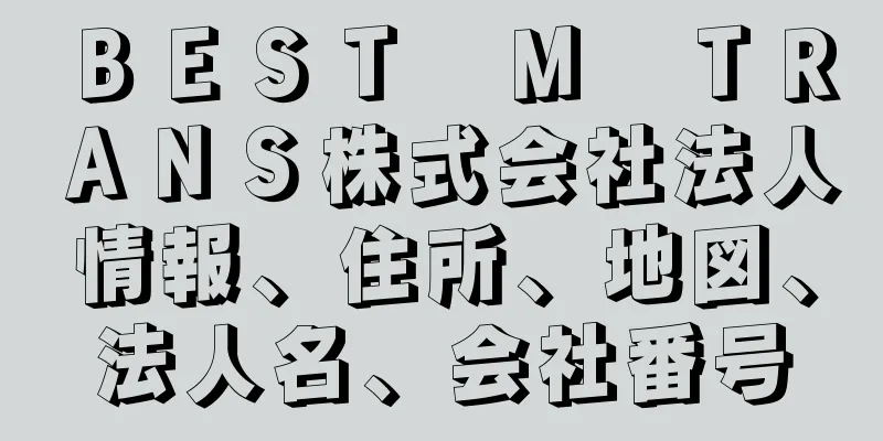 ＢＥＳＴ　Ｍ　ＴＲＡＮＳ株式会社法人情報、住所、地図、法人名、会社番号