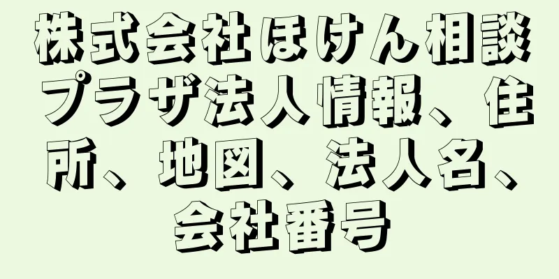 株式会社ほけん相談プラザ法人情報、住所、地図、法人名、会社番号