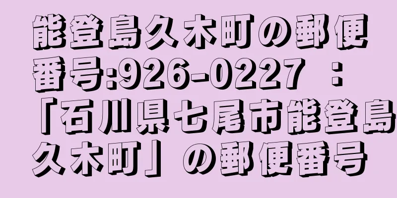 能登島久木町の郵便番号:926-0227 ： 「石川県七尾市能登島久木町」の郵便番号