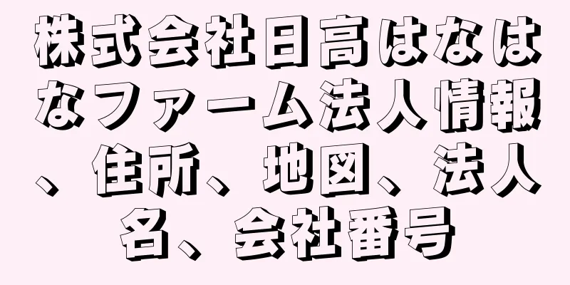 株式会社日高はなはなファーム法人情報、住所、地図、法人名、会社番号