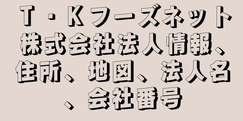 Ｔ・Ｋフーズネット株式会社法人情報、住所、地図、法人名、会社番号