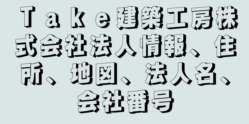 Ｔａｋｅ建築工房株式会社法人情報、住所、地図、法人名、会社番号