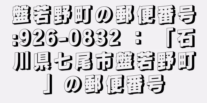 盤若野町の郵便番号:926-0832 ： 「石川県七尾市盤若野町」の郵便番号