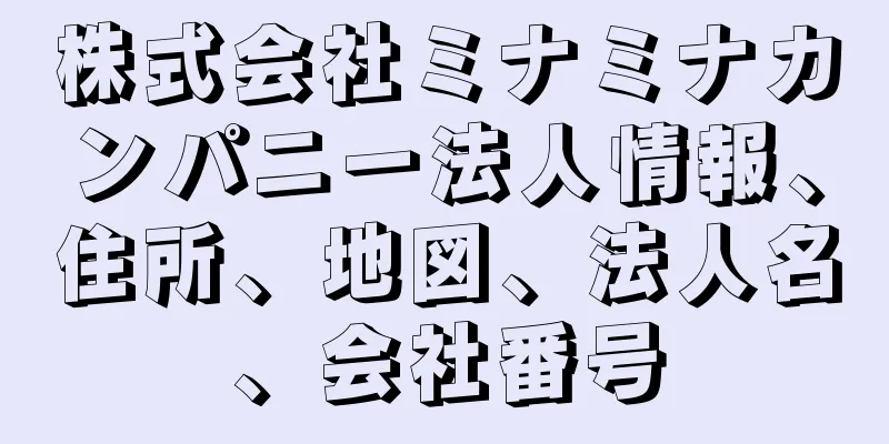 株式会社ミナミナカンパニー法人情報、住所、地図、法人名、会社番号