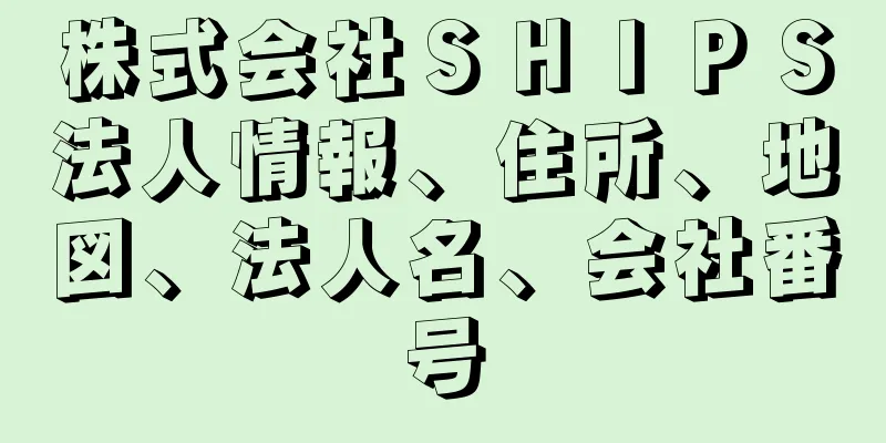 株式会社ＳＨＩＰＳ法人情報、住所、地図、法人名、会社番号