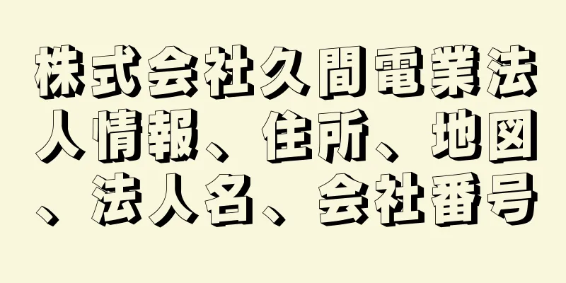 株式会社久間電業法人情報、住所、地図、法人名、会社番号