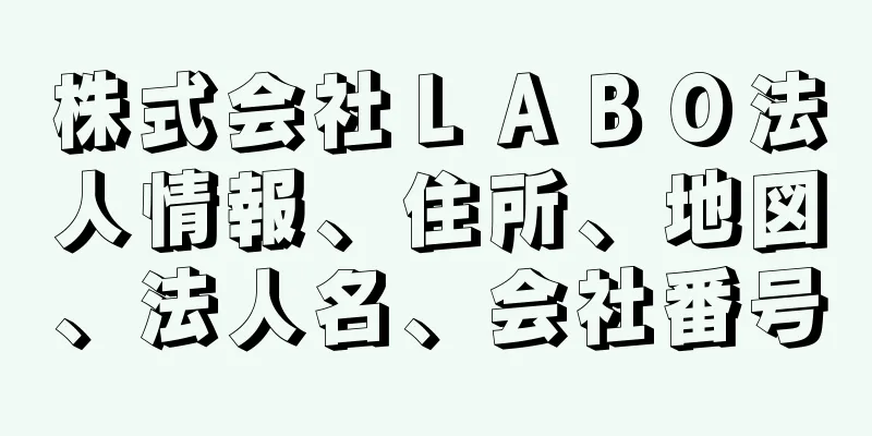 株式会社ＬＡＢＯ法人情報、住所、地図、法人名、会社番号