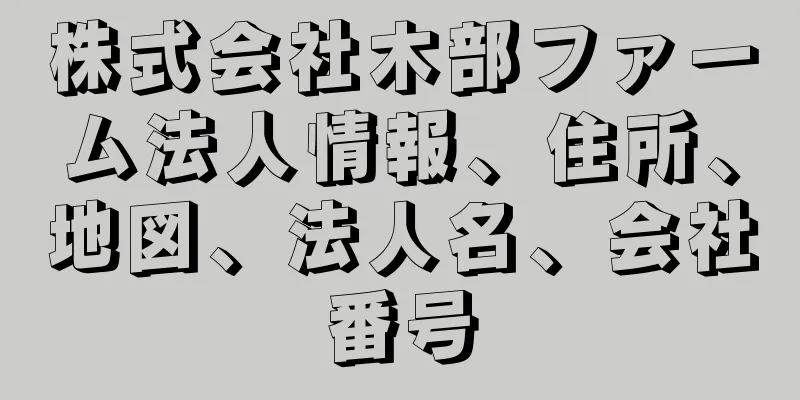 株式会社木部ファーム法人情報、住所、地図、法人名、会社番号