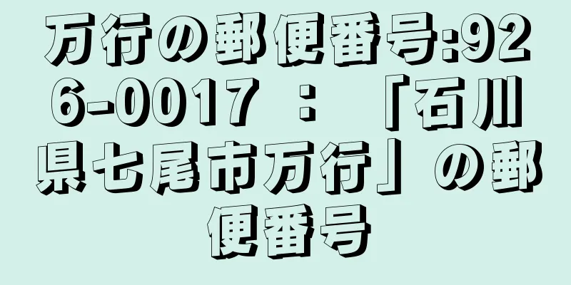 万行の郵便番号:926-0017 ： 「石川県七尾市万行」の郵便番号