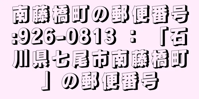 南藤橋町の郵便番号:926-0813 ： 「石川県七尾市南藤橋町」の郵便番号