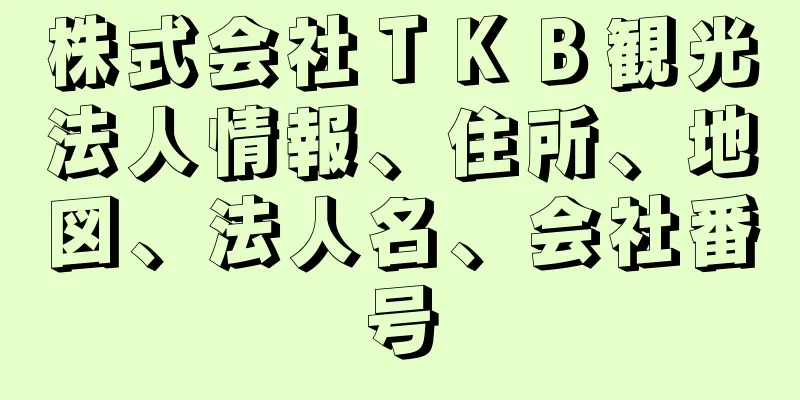 株式会社ＴＫＢ観光法人情報、住所、地図、法人名、会社番号