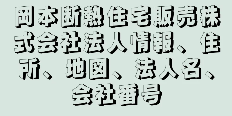 岡本断熱住宅販売株式会社法人情報、住所、地図、法人名、会社番号