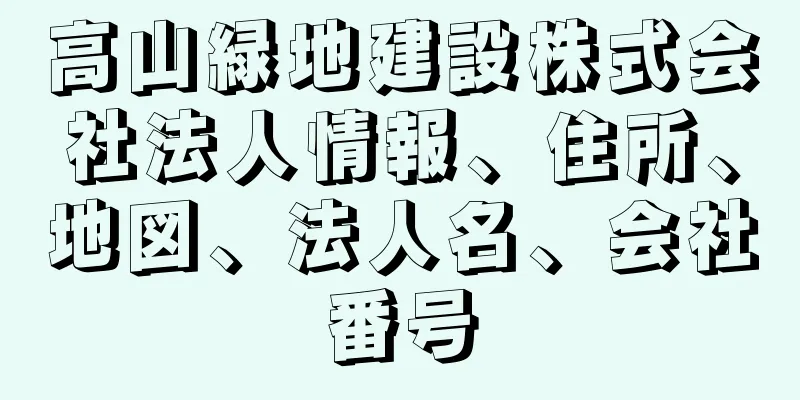 高山緑地建設株式会社法人情報、住所、地図、法人名、会社番号