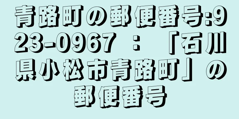 青路町の郵便番号:923-0967 ： 「石川県小松市青路町」の郵便番号