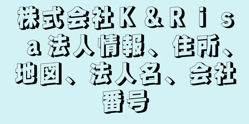 株式会社Ｋ＆Ｒｉｓａ法人情報、住所、地図、法人名、会社番号